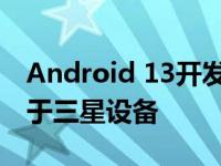 Android 13开发者预览版已经发布但不适用于三星设备