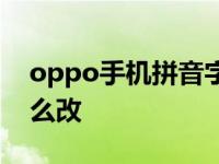 oppo手机拼音字体怎么改oppo手机字体怎么改