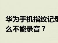 华为手机指纹记录有什么问题？华为手机为什么不能录音？