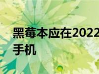 黑莓本应在2022年的某个时候发布新的智能手机