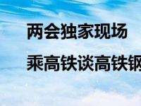 两会独家现场|乘高铁谈高铁钢铁材料专家谈技术创新