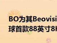 BO为其BeovisionHarmony系列增添了全球首款88英寸8KOLED电视