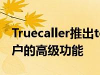 Truecaller推出total recall 这是Android用户的高级功能