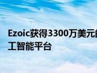 Ezoic获得3300万美元的增长基金 用于扩展数字出版商的人工智能平台