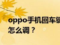 oppo手机回车键怎么调？oppo手机回车键怎么调？