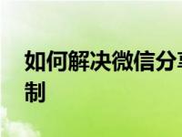 如何解决微信分享限制 如何解除微信分享限制