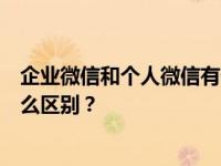 企业微信和个人微信有什么区别？企业微信和个人微信有什么区别？