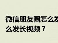 微信朋友圈怎么发长视频配音？微信朋友圈怎么发长视频？