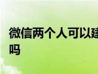 微信两个人可以建群吗？微信两个人可以建群吗