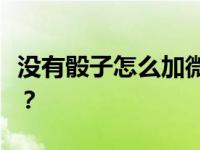 没有骰子怎么加微信骰子？微信骰子在哪里加？