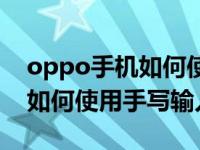 oppo手机如何使用手写输入法？oppo手机如何使用手写输入法