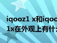 iqooz1 x和iqoo 1一样吗？iqooz1和iqooz1x在外观上有什么区别？