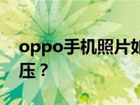 oppo手机照片如何解压？oppo手机如何解压？