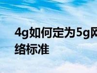 4g如何定为5g网络标准？4g如何定为5g网络标准