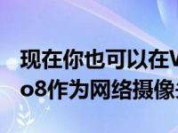 现在你也可以在Windows上使用GoProHero8作为网络摄像头