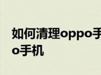 如何清理oppo手机的后台程序如何清理oppo手机