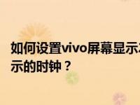 如何设置vivo屏幕显示24小时的时钟；如何设置vivo屏幕显示的时钟？