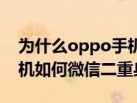 为什么oppo手机打不开微信二重身oppo手机如何微信二重身