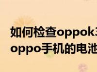 如何检查oppok3电池的健康状况？如何检查oppo手机的电池