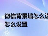 微信背景墙怎么设置？不要给人看微信背景墙怎么设置