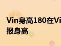 Vin身高180在Vin里吗？网友质疑Vin如何谎报身高