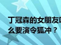 丁冠森的女朋友叫什么名字？丁灿·关森为什么要演令狐冲？