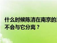 什么时候陈清在南京的演唱会时间忘了欣赏一首歌 所有人都不会与它分离？