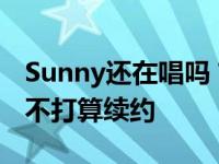 Sunny还在唱吗？知情人爆料 合同已经到期 不打算续约