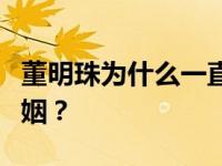 董明珠为什么一直不结婚？董明珠有过几段婚姻？