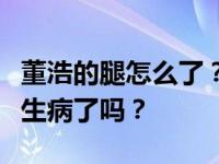 董浩的腿怎么了？你的脚和腿为什么肿了？你生病了吗？