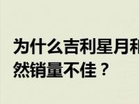 为什么吉利星月和启瑞星路在满天的广告中依然销量不佳？