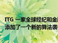 ITG 一家全球经纪和金融技术提供商 在其欧洲交易工具包中添加了一个新的算法袭击者