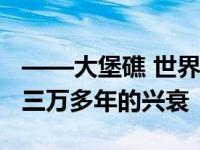 ——大堡礁 世界上最大的珊瑚礁系统 经历了三万多年的兴衰