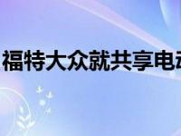 福特大众就共享电动自动化技术达成框架协议