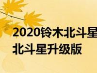 2020铃木北斗星以不同体验全方位亮相铃木北斗星升级版