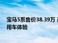 宝马5系售价38.39万 买回家的车主告诉你什么是最真实的用车体验