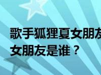 歌手狐狸夏女朋友的标准是什么？狐侠现在的女朋友是谁？