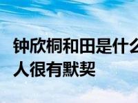 钟欣桐和田是什么关系？一起参加节目的两个人很有默契