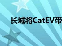 长城将CatEV带到欧洲将于2022年启动