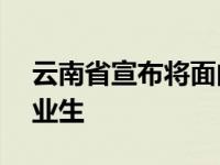 云南省宣布将面向全国招收4.28万名高校毕业生