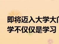 即将迈入大学大门的高考生们 一定要记住 大学不仅仅是学习