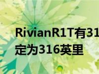 RivianR1T有314英里的EPA驱动范围R1额定为316英里