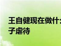 王自健现在做什么？在他事业的巅峰 他被妻子虐待