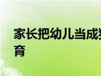 家长把幼儿当成独立的人 会有助于更好的教育