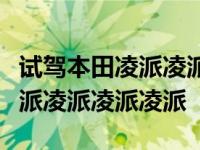 试驾本田凌派凌派凌派给我讲讲这款车本田凌派凌派凌派凌派