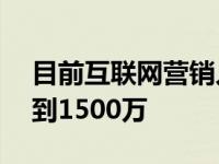 目前互联网营销人员近800万 预计今年将达到1500万