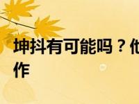 坤抖有可能吗？他在节目中非常注重抖音的动作