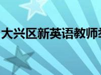 大兴区新英语教师举行阅读教学实践观摩活动