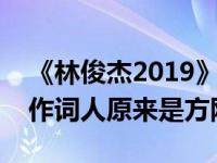 《林俊杰2019》新歌叫什么名字？这首歌的作词人原来是方刚