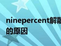 ninepercent解散时间曝光ninepercent解散的原因